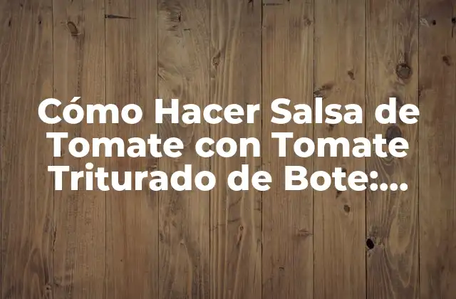 Cómo Hacer Salsa de Tomate con Tomate Triturado de Bote: Receta Fácil y Deliciosa
