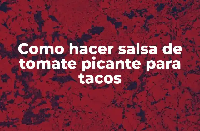 Como Hacer Salsa de Tomate Picante para Tacos