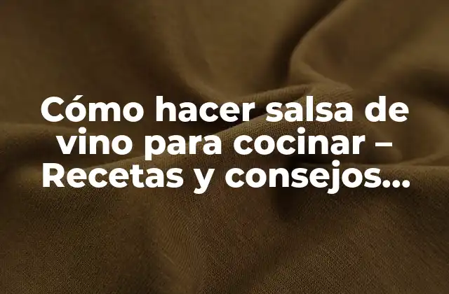 Cómo Hacer Salsa de Vino para Cocinar – Recetas y Consejos Prácticos