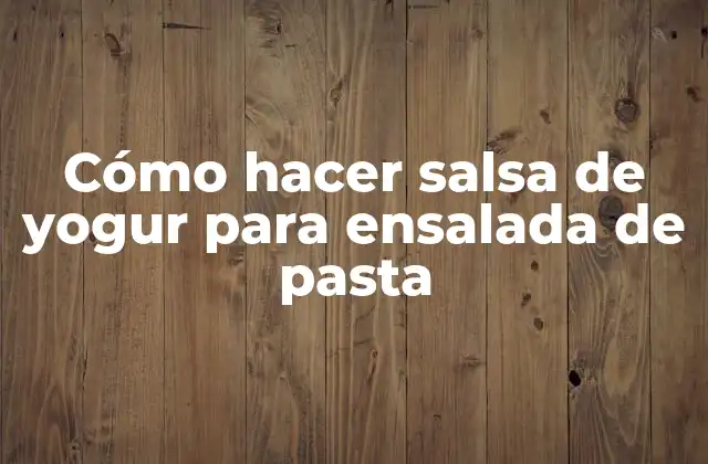Cómo Hacer Salsa de Yogur para Ensalada de Pasta