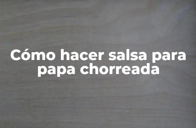 Cómo Hacer Salsa para Papa Chorreada