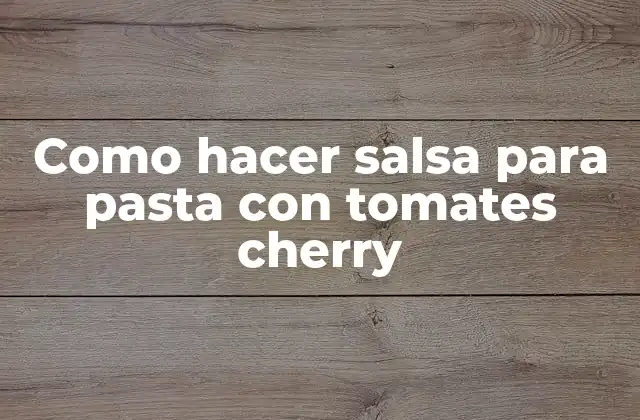 Que es una salsa para pasta con tomates cherry y para que sirve