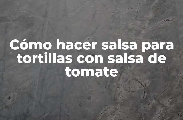 Cómo Hacer Salsa para Tortillas con Salsa de Tomate