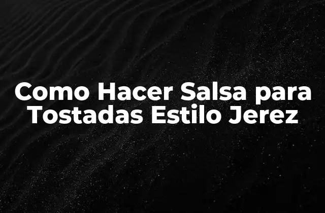 ¿Qué es la Salsa para Tostadas Estilo Jerez y para Qué Sirve?
