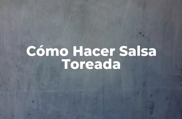 ¿Qué es la Salsa Toreada y para Qué Sirve?