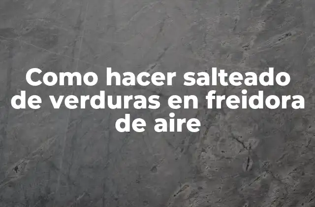 Como Hacer Salteado de Verduras en Freidora de Aire