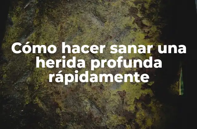 Cómo Hacer Sanar una Herida Profunda Rápidamente