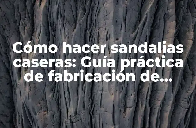 Cómo Hacer Sandalias Caseras: Guía Práctica de Fabricación de Sandalias