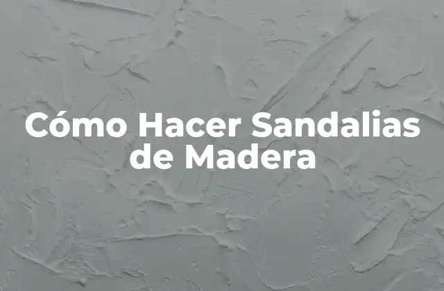 Cómo Hacer Sandalias de Madera