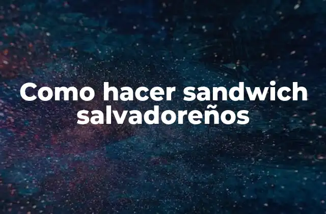 Como Hacer Sandwich Salvadoreños