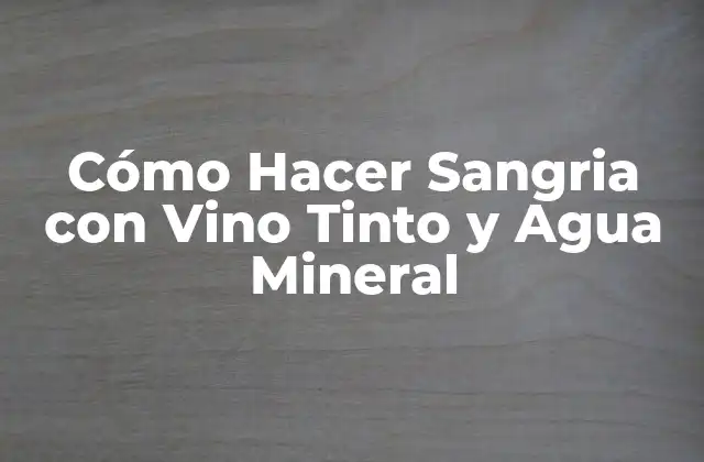 Cómo Hacer Sangria con Vino Tinto y Agua Mineral