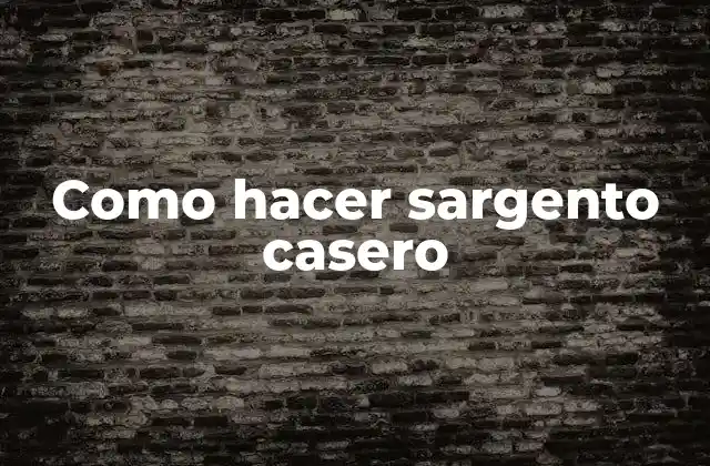 Como Hacer Sargento Casero 2 Qué es un sargento casero y cómo se utiliza