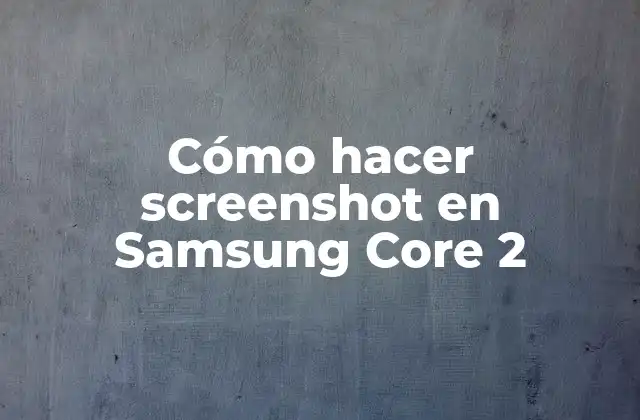 Cómo Hacer Screenshot en Samsung Core 2 2 ¿Qué es un screenshot y para qué sirve?