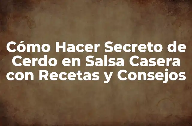 Cómo Hacer Secreto de Cerdo en Salsa Casera con Recetas y Consejos
