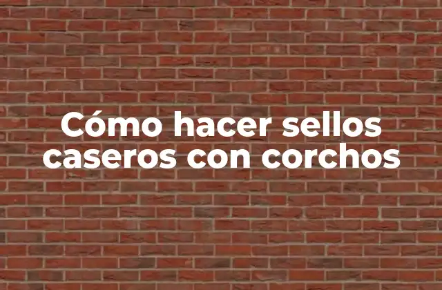 Cómo Hacer Sellos Caseros con Corchos