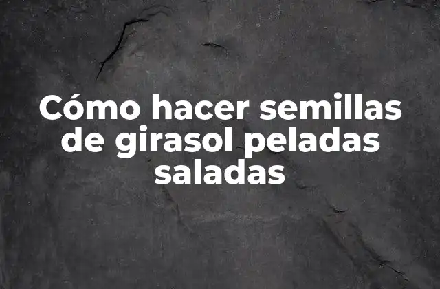 Cómo Hacer Semillas de Girasol Peladas Saladas