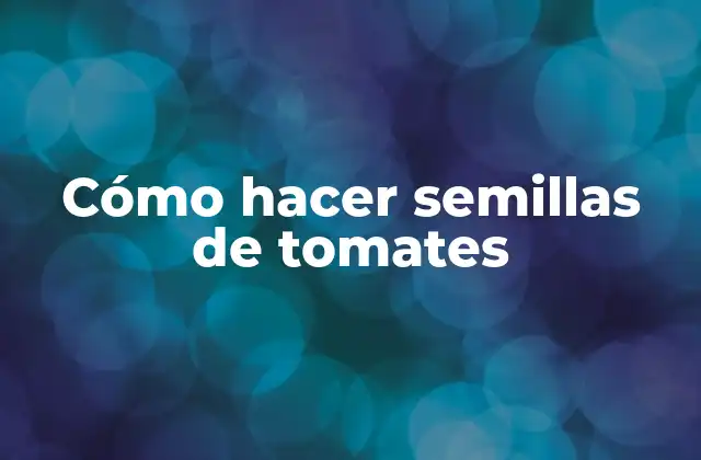 Cómo Hacer Semillas de Tomates