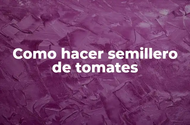 Qué es un semillero de tomates y para qué sirve