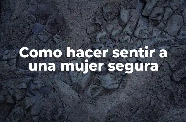 Como Hacer Sentir a una Mujer Segura