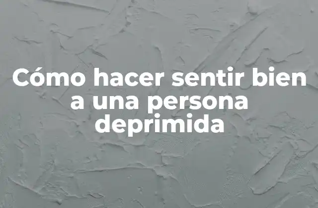 Cómo Hacer Sentir Bien a una Persona Deprimida