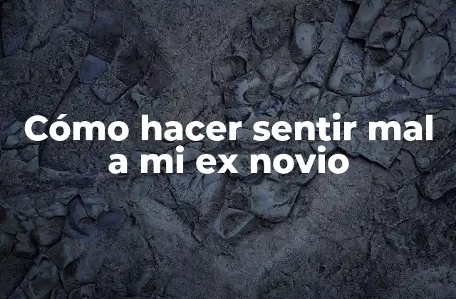 Cómo Hacer Sentir Mal a Mi Ex Novio