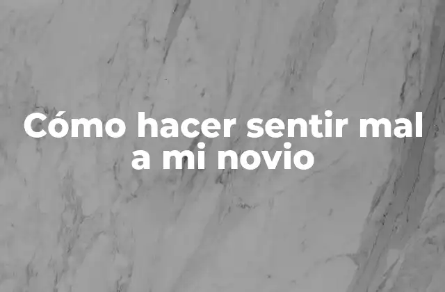 Cómo Hacer Sentir Mal a Mi Novio