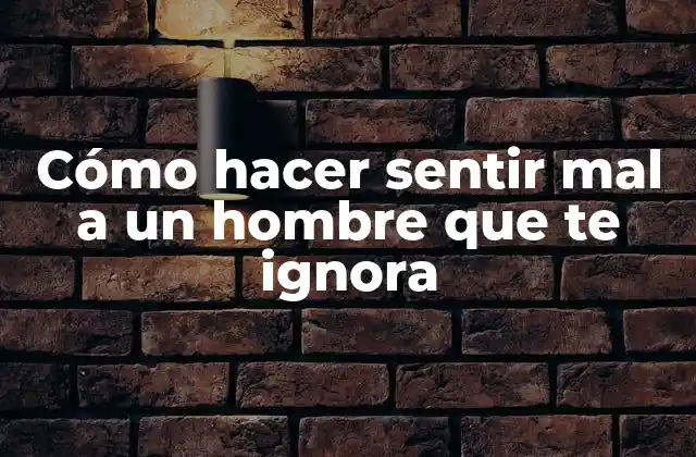 Cómo Hacer Sentir Mal a un Hombre que te Ignora