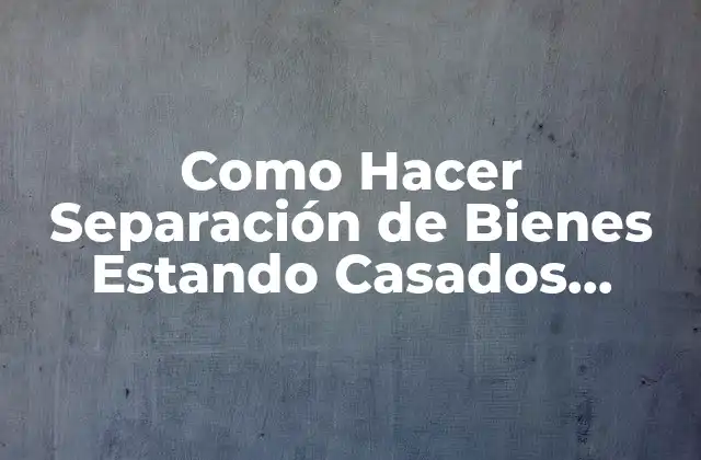 Como Hacer Separación de Bienes Estando Casados Ecuador