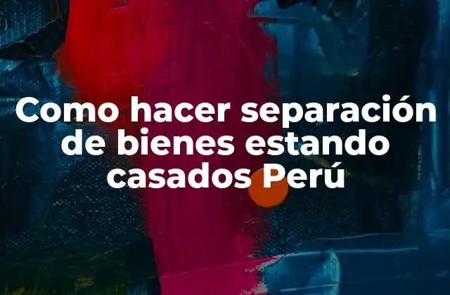 Separación de bienes estando casados en Perú