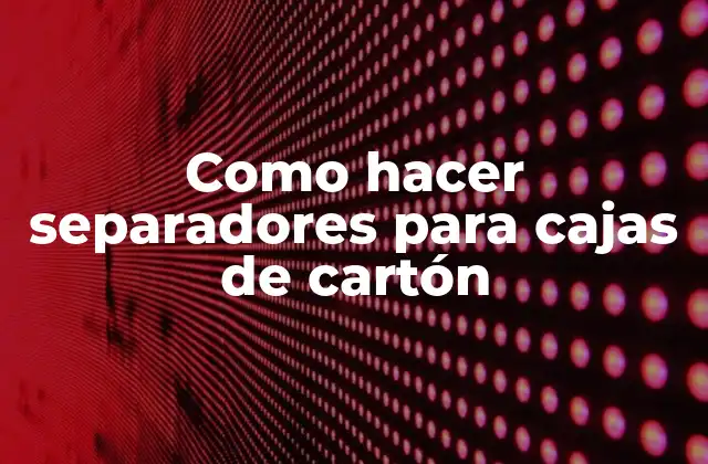 Como Hacer Separadores para Cajas de Cartón