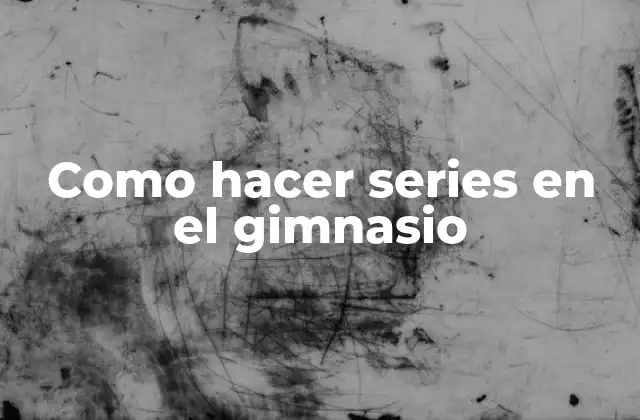 Como Hacer Series en el Gimnasio 2 ¿Qué son las series en el gimnasio?