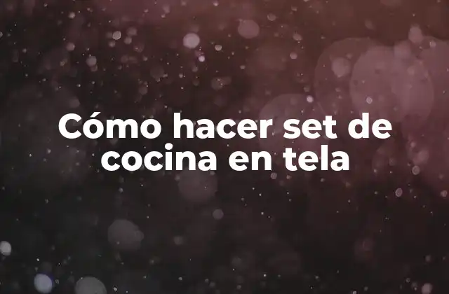 Cómo Hacer Set de Cocina en Tela 2 ¿Qué es un set de cocina en tela y para qué sirve?
