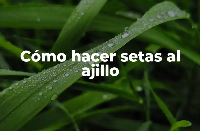Cómo Hacer Setas Al Ajillo