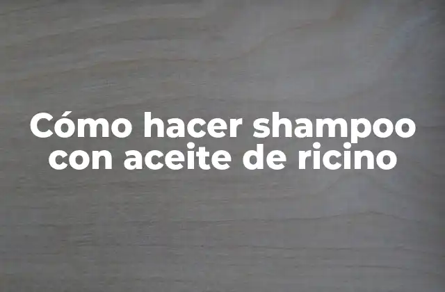 Cómo Hacer Shampoo con Aceite de Ricino