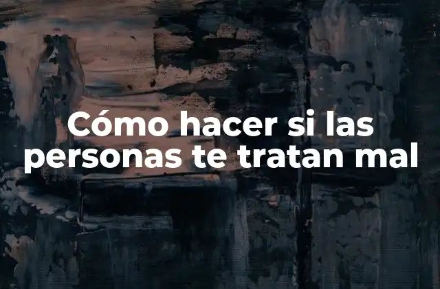 Cómo Hacer Si las Personas Te Tratan Mal