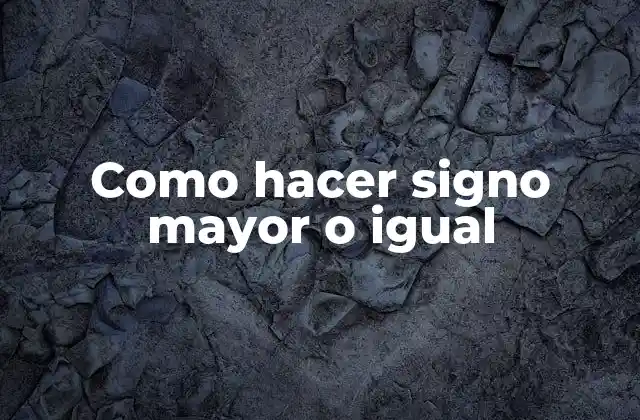 Como Hacer Signo Mayor o Igual