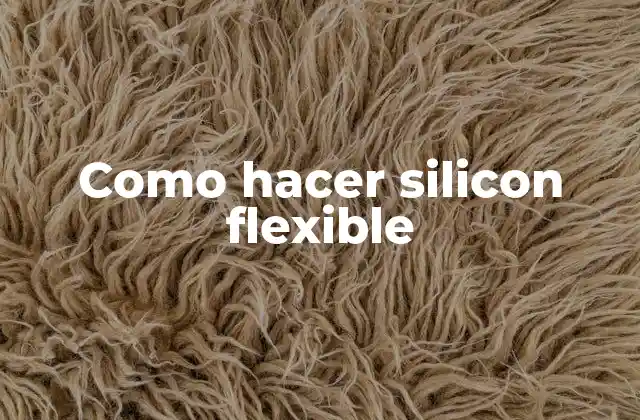Como Hacer Silicon Flexible