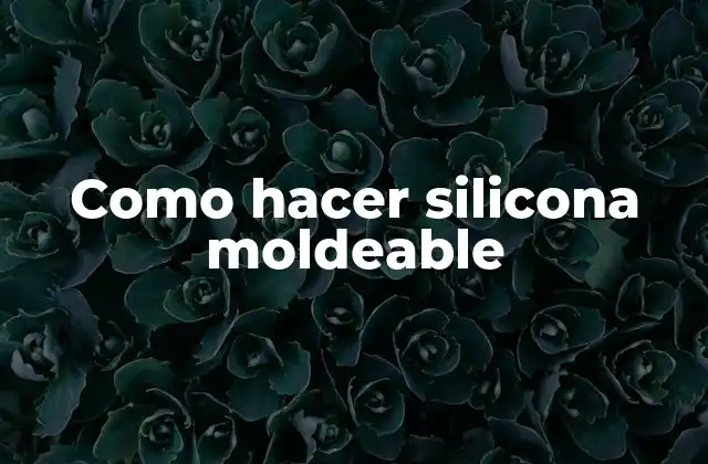 ¿Qué es la silicona moldeable y para qué se utiliza?