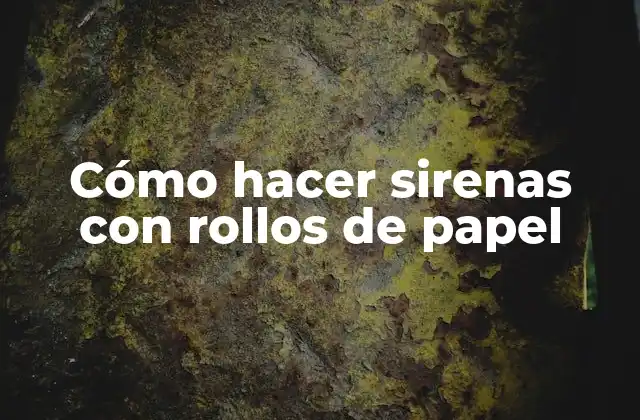 Cómo Hacer Sirenas con Rollos de Papel 2 ¿Qué es una sirena y cómo se puede crear con rollos de papel?