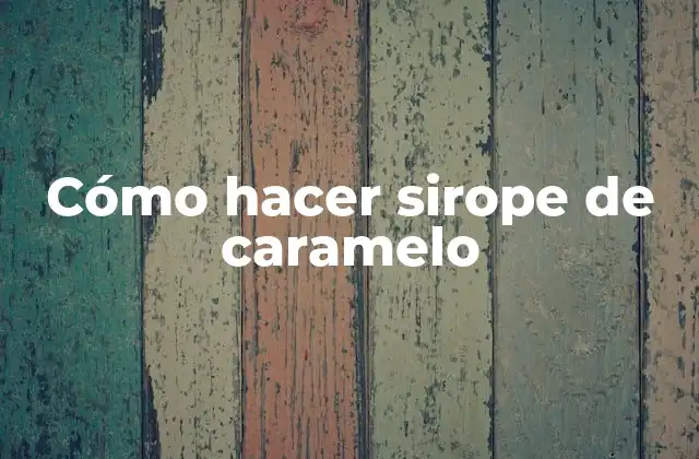 Cómo Hacer Sirope de Caramelo