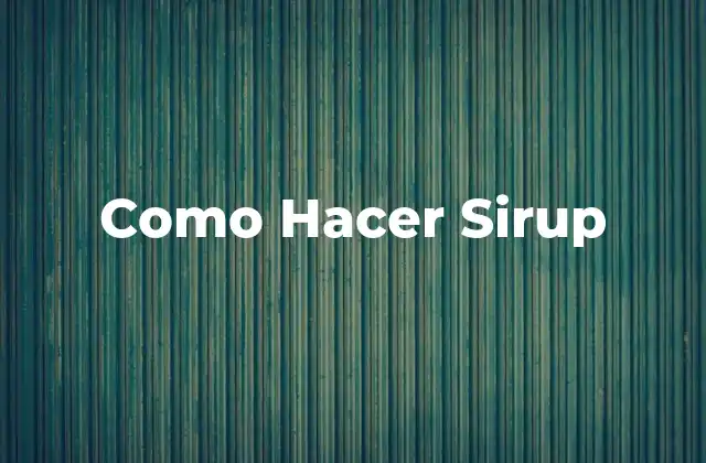Como Hacer Sirup 2 Como Hacer Sirup - Qué es y Para Qué Sirve