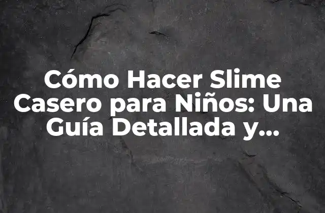 Cómo Hacer Slime Casero para Niños: una Guía Detallada y Segura