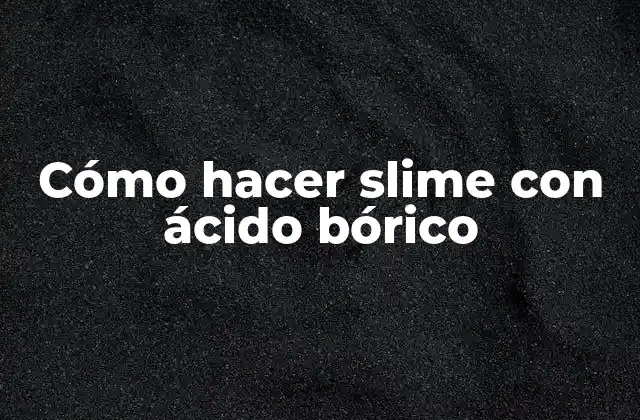 Cómo Hacer Slime con Ácido Bórico