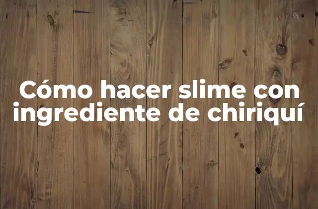 Cómo Hacer Slime con Ingrediente de Chiriquí 2 ¿Qué es el slime y cómo se hace con ingrediente de chiriquí?
