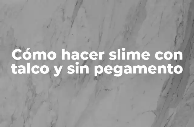 ¿Qué es el slime y qué talco se utiliza para hacerlo sin pegamento?