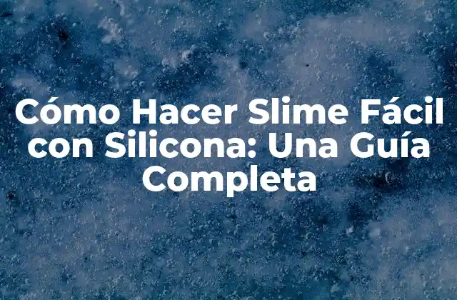 Cómo Hacer Slime Fácil con Silicona: una Guía Completa