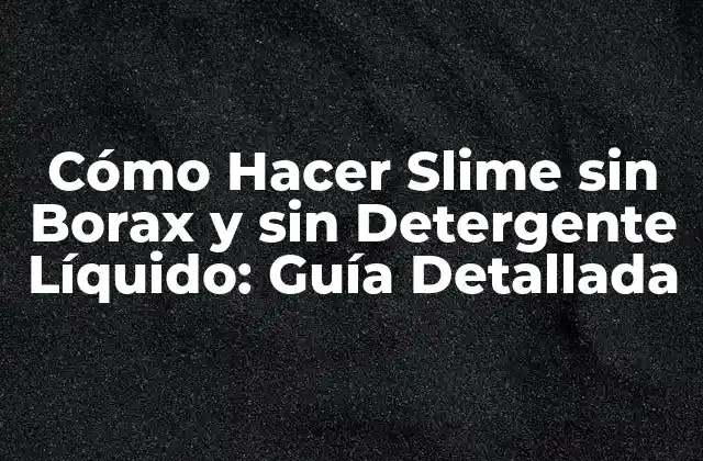 Cómo Hacer Slime sin Borax y sin Detergente Líquido: Guía Detallada