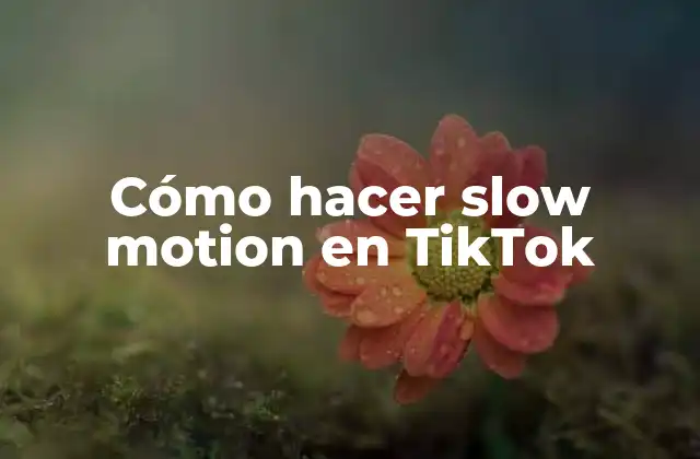 Cómo Hacer Slow Motion en Tiktok