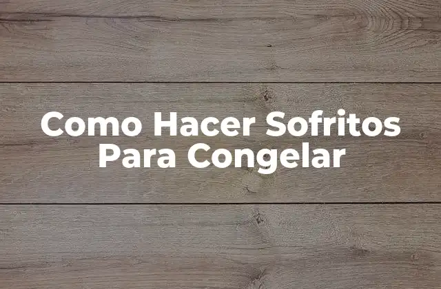 Como Hacer Sofritos para Congelar