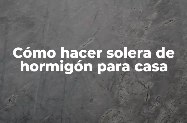 ¿Qué es una solera de hormigón y para qué sirve?